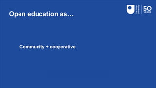 Open education as…
Community + cooperative
 
