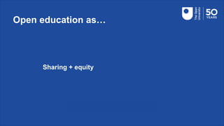 Open education as…
Sharing + equity
 