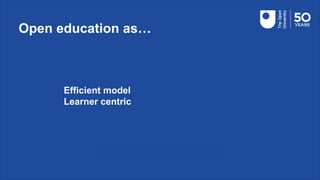 Open education as…
Efficient model
Learner centric
 