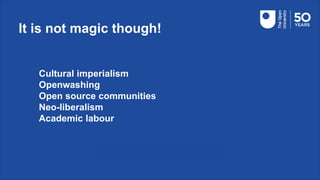 It is not magic though!
Cultural imperialism
Openwashing
Open source communities
Neo-liberalism
Academic labour
 