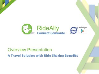 Connect.Commute	
  
Overview Presentation
A	
  Travel	
  Solu2on	
  with	
  Ride	
  Sharing	
  Beneﬁts	
  
RideAlly
 