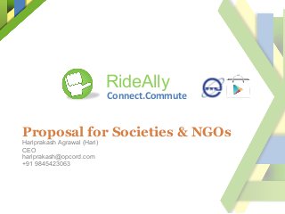 Connect.Commute	
  
Proposal for Societies & NGOs
Hariprakash Agrawal (Hari)
CEO
hariprakash@opcord.com
+91 9845423063
RideAlly
 