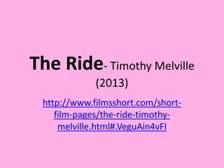 The Ride- Timothy Melville
(2013)
http://www.filmsshort.com/short-
film-pages/the-ride-timothy-
melville.html#.VeguAin4vFI
 