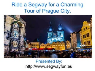 Ride a Segway for a Charming
Tour of Prague City.
Presented By:
http://www.segwayfun.eu
 
