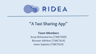 “A Taxi Sharing App”
Team Members
Anup Bishwokarma [73BCT609]
Bhuwan Adhikari [73BCT614]
Jiwan Sapkota [73BCT624]
 
