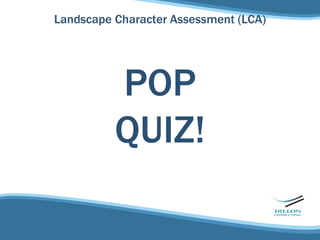 Landscape Character Assessment (LCA)




          POP
          QUIZ!
 
