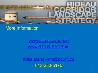 More Information

          www.pc.gc.ca/rideau
          www.RCLS-SACR.ca

        rideaucanal-info@pc.gc.ca
              613-283-5170
                                    31
 