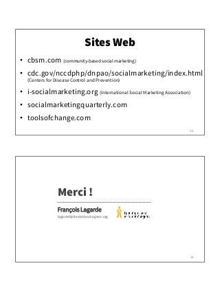 Sites Web
• cbsm.com (community-based social marketing)
• cdc.gov/nccdphp/dnpao/socialmarketing/index.html
(Centers for Di...