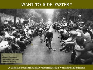 By
Morten Pedersen
December 2014 (v1)
March 2017 (v2)
WANT TO RIDE FASTER ?
A Layman’s comprehensive decomposition with actionable items
 