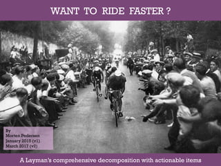 By
Morten Pedersen
January 2015 (v1)
March 2017 (v2)
WANT TO RIDE FASTER ?
A Layman’s comprehensive decomposition with actionable items
 