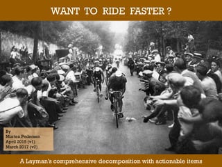 By
Morten Pedersen
April 2015 (v1)
March 2017 (v2)
WANT TO RIDE FASTER ?
A Layman’s comprehensive decomposition with actionable items
 