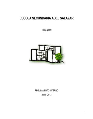 ESCOLA SECUNDÁRIA ABEL SALAZAR


             1986 - 2009




        REGULAMENTO INTERNO
             2009 - 2013




                                 1
 