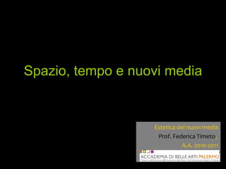 Spazio, tempo e nuovi media Estetica dei nuovi media Prof. Federica Timeto ,  A.A. 2010-2011 