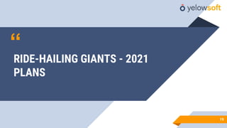 “
19
RIDE-HAILING GIANTS - 2021
PLANS
 