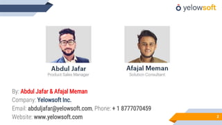 By: Abdul Jafar & Afajal Meman
Company: Yelowsoft Inc.
Email: abduljafar@yelowsoft.com, Phone: + 1 8777070459
Website: www.yelowsoft.com 2
 