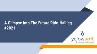 A Glimpse Into The Future Ride-Hailing
#2021
 