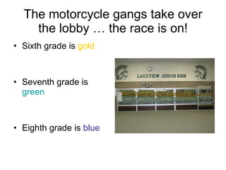 The motorcycle gangs take over the lobby … the race is on! Sixth grade is  gold Seventh grade is  green Eighth grade is  blue 