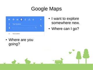 Google Maps
● I want to explore
somewhere new.
● Where can I go?
● Where are you
going?
 