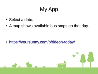 My App
● Select a date.
● A map shows available bus stops on that day.
● https://yoursunny.com/p/rideon-today/
 