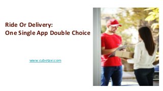 Ride Or Delivery:
One Single App Double Choice
www.cubetaxi.com
 