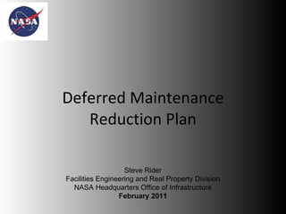 Deferred Maintenance Reduction Plan Steve Rider Facilities Engineering and Real Property Division NASA Headquarters Office of Infrastructure February 2011 