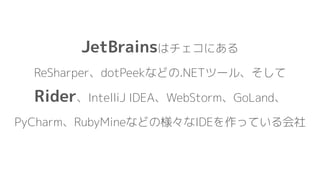 JetBrainsはチェコにある
ReSharper、dotPeekなどの.NETツール、そして
Rider、IntelliJ IDEA、WebStorm、GoLand、
PyCharm、RubyMineなどの様々なIDEを作っている会社
 