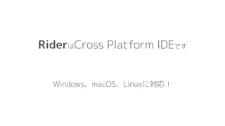 RiderはCross Platform IDEです
Windows、macOS、Linuxに対応！
 