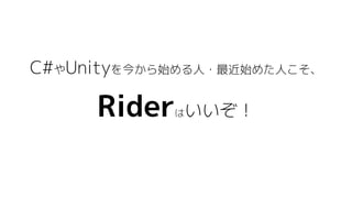 C#やUnityを今から始める人・最近始めた人こそ、
Riderはいいぞ！
 