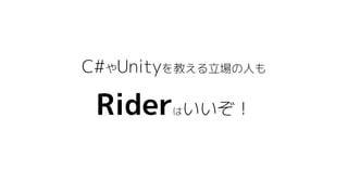 C#やUnityを教える立場の人も
Riderはいいぞ！
 