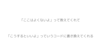 「ここはよくないよ」って教えてくれて
「こうするといいよ」っていうコードに書き換えてくれる
 