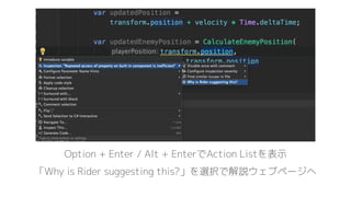 Option + Enter / Alt + EnterでAction Listを表示
「Why is Rider suggesting this?」を選択で解説ウェブページへ
 