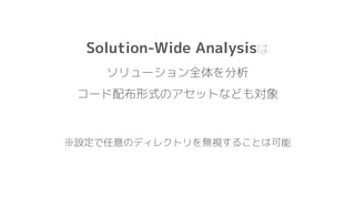 Solution-Wide Analysisは
ソリューション全体を分析
コード配布形式のアセットなども対象
※設定で任意のディレクトリを無視することは可能
 