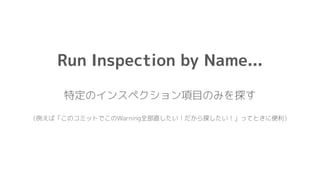 Run Inspection by Name...
特定のインスペクション項目のみを探す
（例えば「このコミットでこのWarning全部直したい！だから探したい！」ってときに便利）
 