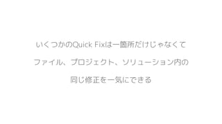 いくつかのQuick Fixは一箇所だけじゃなくて
ファイル、プロジェクト、ソリューション内の
同じ修正を一気にできる
 