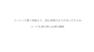 コードって書く時間より、読む時間のほうが多いですよね
コードを読む時に必須な機能
 