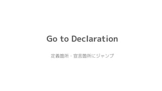 Go to Declaration
定義箇所・宣言箇所にジャンプ
 