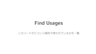 Find Usages
このコードがどういう場所で使われているかを一覧
 