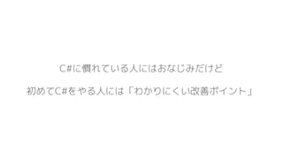 C#に慣れている人にはおなじみだけど
初めてC#をやる人には「わかりにくい改善ポイント」
 