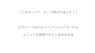 「このメソッド、どこで呼ばれるんだ？」
どのシーンのどのイベントハンドラーから
メソッドが参照されているかわかる
 