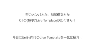 型のメンバとか、制御構文とか
C#の便利なLive Templateがたくさん！
今日はUnity向けのLive Templateを一気に紹介！
 