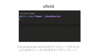 sﬁeld
UnityEngine.SerializeFieldアトリビュートがついた
privateなフィールドを作るライブテンプレート
 