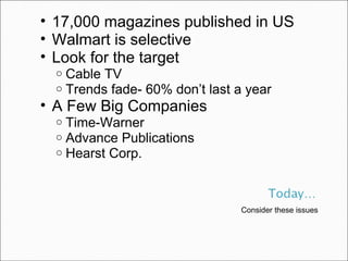 Consider these issues 17,000 magazines published in US Walmart is selective  Look for the target Cable TV Trends fade- 60% don’t last a year A Few Big Companies Time-Warner Advance Publications Hearst Corp. 