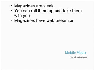Not all technology Magazines are sleek You can roll them up and take them with you Magazines have web presence 