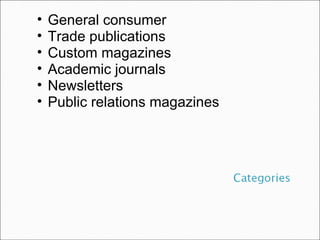 General consumer Trade publications Custom magazines Academic journals Newsletters Public relations magazines 