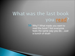 Why? What made you want to read the book? Not everyone feels the same way you do…Just a bunch of slush 