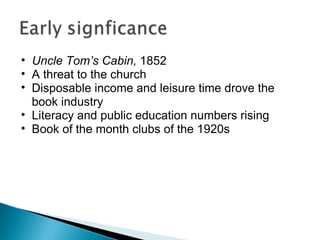Uncle Tom’s Cabin,  1852 A threat to the church Disposable income and leisure time drove the book industry Literacy and public education numbers rising Book of the month clubs of the 1920s  
