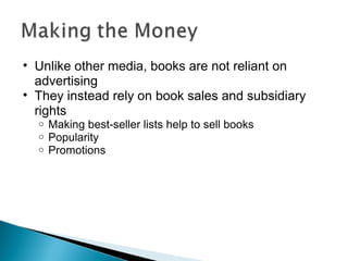 Unlike other media, books are not reliant on advertising They instead rely on book sales and subsidiary rights Making best-seller lists help to sell books Popularity Promotions 