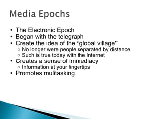The Electronic Epoch Began with the telegraph Create the idea of the  “ global village ” No longer were people separated by distance Such is true today with the Internet Creates a sense of immediacy Information at your fingertips  Promotes mulitasking 