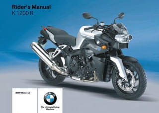 Rider's Manual
K 1200 R




 BMW Motorrad




                The Ultimate Riding
                     Machine
 