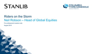Riders on the Storm
Neil Robson – Head of Global Equities
For professional investors only
August 2018
 